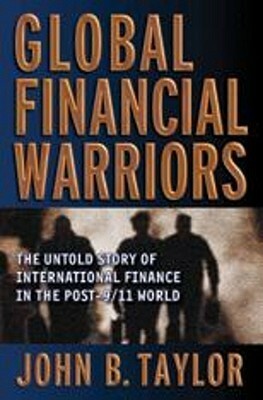 Global Financial Warriors: The Untold Story of International Finance in the Post-9/11 World by John Brian Taylor
