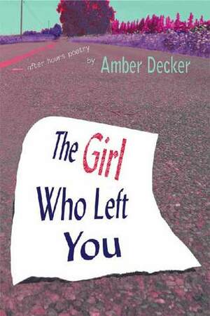 The Girl Who Left You: After Hours Poetry by Amber Decker