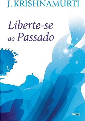 Liberte-se do Passado by J. Krishnamurti, J. Krishnamurti