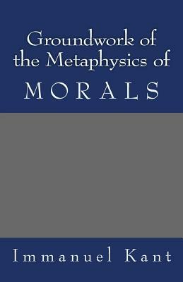 Groundwork of the Metaphysics of Morals by Immanuel Kant