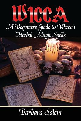 Wicca: A Beginners Guide to Wiccan Herbal Magic Spells by Barbara Salem