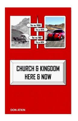 Church and Kingdom Here and Now: An Aostolic Critique of the 21st Century Church by Don Atkin