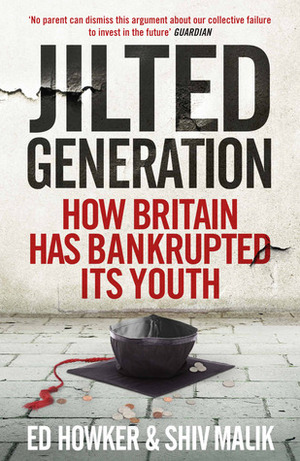 Jilted Generation: How Britain Has Bankrupted Its Youth by Shiv Malik, Ed Howker