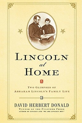 Lincoln at Home: Two Glimpses of Abraham Lincoln's Family Life by David Herbert Donald