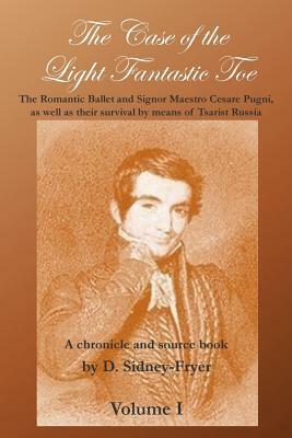 The Case of the Light Fantastic Toe, Vol. I: The Romantic Ballet and Signor Maestro Cesare Pugni, as well as their survival by means of Tsarist Russia by Donald Sidney-Fryer