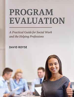 Program Evaluation: A Practical Guide for Social Work and the Helping Professions by David Royse