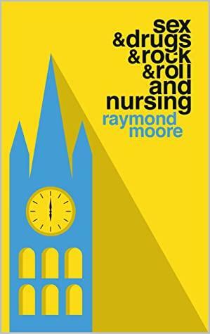 Sex & Drugs & Rock & Roll and Nursing by Raymond Moore