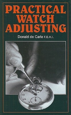 Practical Watch Adjusting and Springing by Donald De Carle