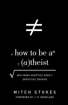 How to Be an (A)theist: Why Many Skeptics Aren't Skeptical Enough by Mitch Stokes