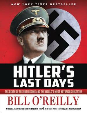 Hitler's Last Days: The Death of the Nazi Regime and the World's Most Notorious Dictator by Bill O'Reilly