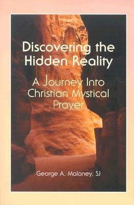 Discovering the Hidden Reality: A Journey Into Christian Mystical Prayer by George A. Maloney