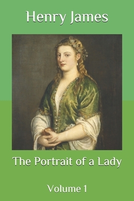 The Portrait of a Lady: Volume 1 by Henry James