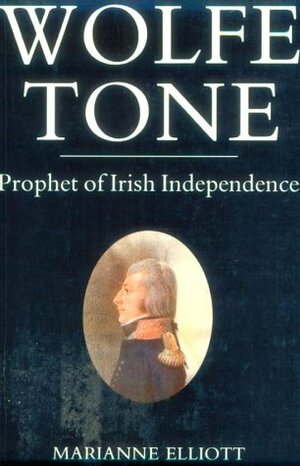 Wolfe Tone: Prophet of Irish Independence by Marianne Elliott