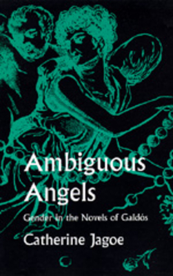 Ambiguous Angels: Gender in the Novels of Galdós by Catherine Jagoe