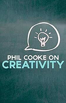 Phil Cooke on Creativity by Phil Cooke