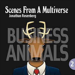 Scenes from a Multiverse: Business Animals by Jonathan Rosenberg