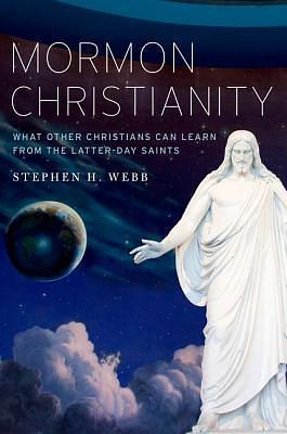 Mormon Christianity: What Other Christians Can Learn From the Latter-day Saints by Stephen H. Webb, Stephen H. Webb