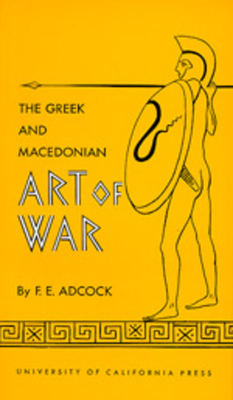 The Greek and Macedonian Art of War, Volume 30 by Frank E. Adcock