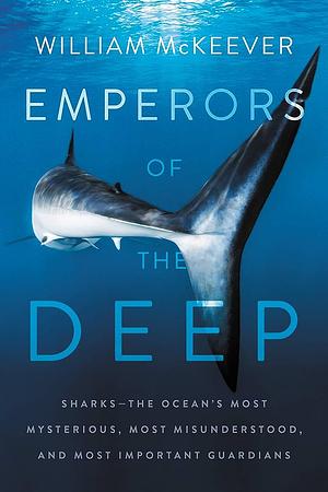 Emperors Of The Deep: Sharks-The oceans most mysterious, most misunderstood, and most important guardians. by William McKeever