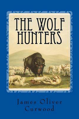 The Wolf Hunters by James Oliver Curwood