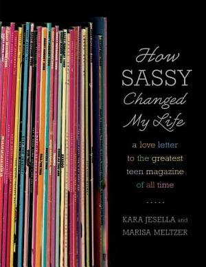 How Sassy Changed My Life: A Love Letter to the Greatest Teen Magazine of All Time by Marisa Meltzer, Kara Jesella