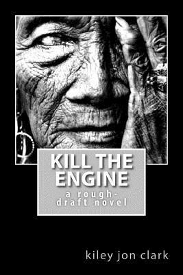 Kill The Engine: a rough-draft novel by Kiley Jon Clark
