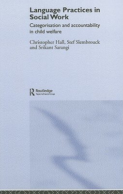 Language Practices in Social Work: Categorisation and Accountability in Child Welfare by Stefaan Slembrouck, Christopher Hall, Srikant Sarangi