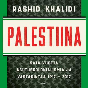 Palestiina – Sata vuotta asutuskolonialismia ja vastarintaa 1917-2017 by Rashid Khalidi