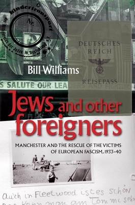 Jews and Other Foreigners: Manchester and the Rescue of the Victims of European Fascism, 1933-40 by Bill Williams