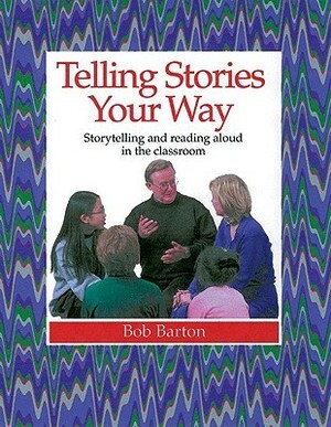 Telling Stories Your Way: Storytelling and Reading Aloud in the Classroom by Bob Barton
