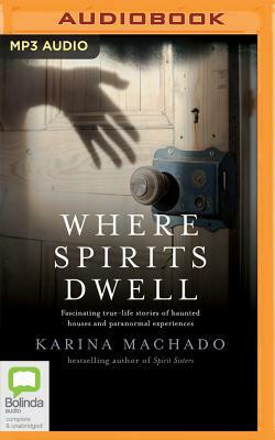 Where Spirits Dwell: Fascinating True Life Stories of Haunted Houses and Other Paranormal Experiences by Karina Machado