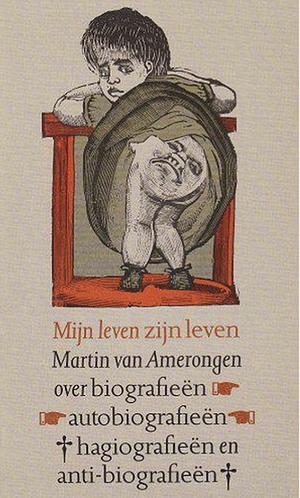 Mijn leven zijn leven: over biografieën, autobiografieën, hagiografieën en anti-biografieën by Martin van Amerongen