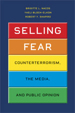 Selling Fear: Counterterrorism, the Media, and Public Opinion by Robert Y. Shapiro, Brigitte L. Nacos, Yaeli Bloch-Elkon
