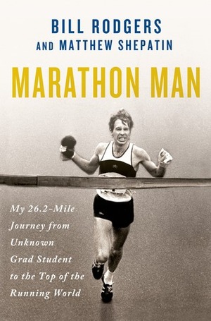 Marathon Man: My 26.2-Mile Journey from Unknown Grad Student to the Top of the Running World by Matthew Shepatin, Bill Rodgers