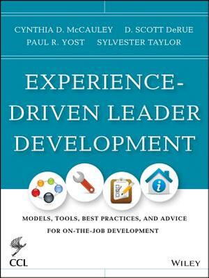 Experience-Driven Leader Development: Models, Tools, Best Practices, and Advice for On-The-Job Development by Paul R. Yost, Cynthia D. McCauley, D. Scott Derue