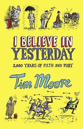 I Believe in Yesterday: My Adventures in Living History by Tim Moore