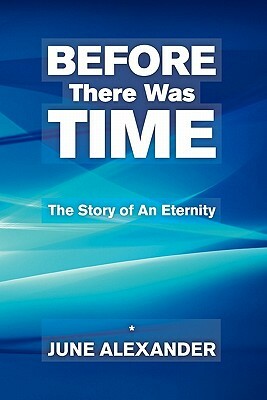 Before There Was Time: The Story Of An Eternity by June Alexander