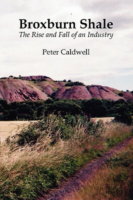 Broxburn Shale: The Rise and Fall of an Industry by Peter Caldwell