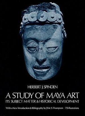 A Study of Maya Art: Its Subject Matter & Historical Development by J. Eric S. Thompson, Herbert J. Spinden