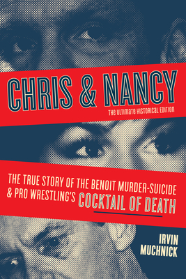 Chris & Nancy: The True Story of the Benoit Murder-Suicide and Pro Wrestling's Cocktail of Death, the Ultimate Historical Edition by Irvin Muchnick