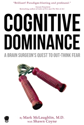 Cognitive Dominance: A Brain Surgeon's Quest to Out-Think Fear by Mark McLaughlin, Shawn Coyne