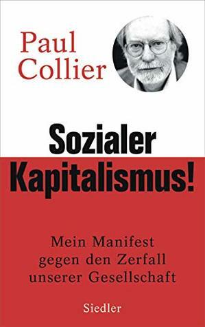 Sozialer Kapitalismus!: Mein Manifest gegen den Zerfall unserer Gesellschaft - Mit einem Vorwort für die deutsche Ausgabe by Paul Collier, Thorsten Schmidt