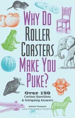 Why Do Roller Coasters Make You Puke: Over 150 Curious Questions and Intriguing Answers by Andrew Thompson