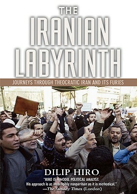 The Iranian Labyrinth: Journeys Through Theocratic Iran and Its Furies by Dilip Hiro