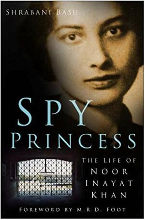 Spy Princess: The Life Of Noor Inayat Khan by Shrabani Basu
