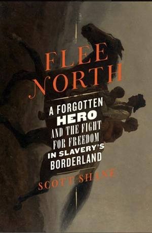 Flee North: A Forgotten Hero and the Fight for Freedom in Slavery's Borderland by Scott Shane