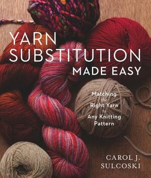 Yarn Substitution Made Easy: Matching the Right Yarn to Any Knitting Pattern by Carol J. Sulcoski