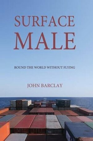 Surface Male: Round the World without Flying by John Barclay