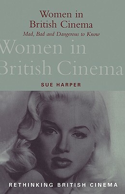 Women in British Cinema: Mad, Bad and Dangerous to Know by Sue Harper
