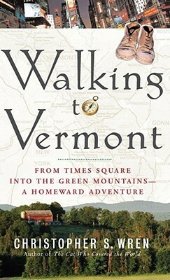 Walking to Vermont: From Times Square into the Green Mountains -- a Homeward Adventure by Christopher S. Wren